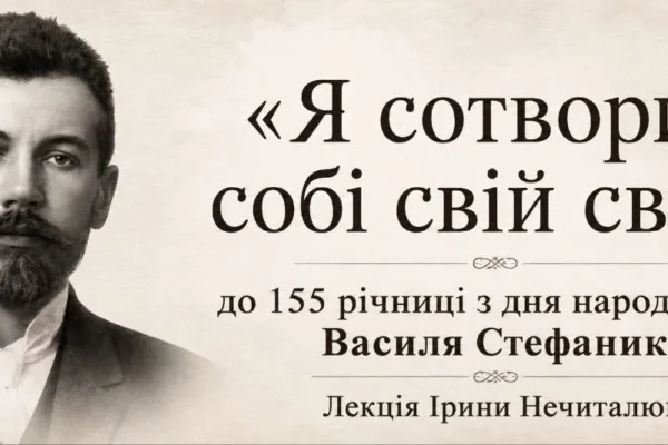 «Я сотворив собі свій світ»: до 155-річчя Василя Стефаника. Лекція Ірини Нечиталюк
